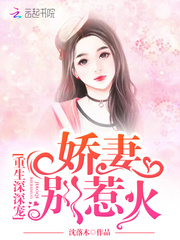 重生深深宠:娇妻,别惹火