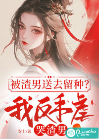 被渣男送去留种?我反手虐哭渣男