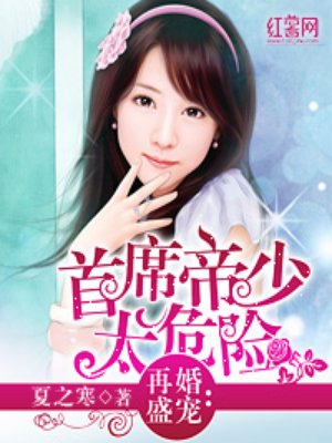 再婚盛宠:首席帝少太危险